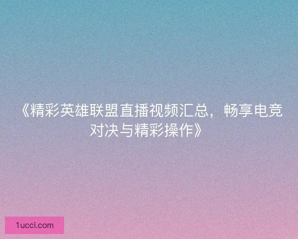 《精彩英雄联盟直播视频汇总，畅享电竞对决与精彩操作》
