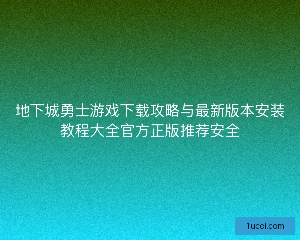 地下城勇士游戏下载攻略与最新版本安装教程大全官方正版推荐安全